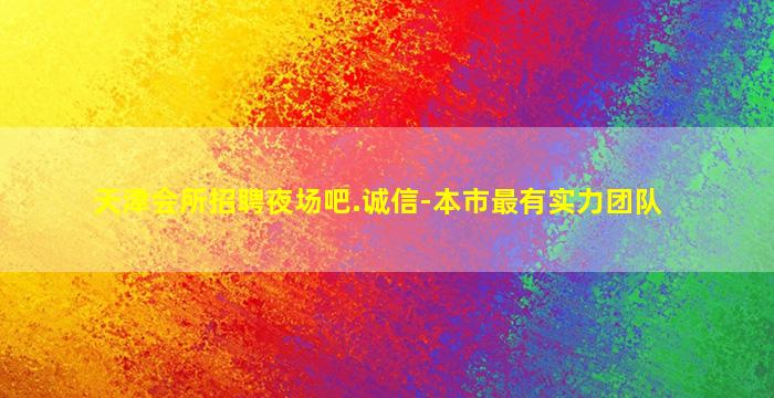 天津会所招聘夜场吧.诚信-本市最有实力团队