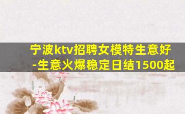 宁波ktv招聘女模特生意好-生意火爆稳定日结1500起